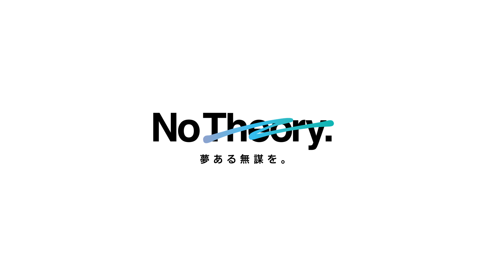 No Theory.　夢ある無謀を。