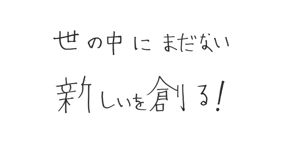 世の中にまだない新しいを創る！